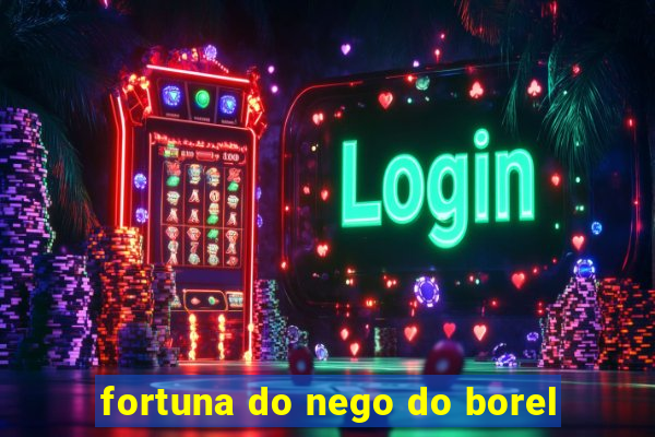 fortuna do nego do borel